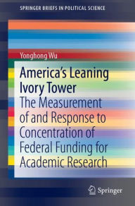 Title: America's Leaning Ivory Tower: The Measurement of and Response to Concentration of Federal Funding for Academic Research, Author: Yonghong Wu