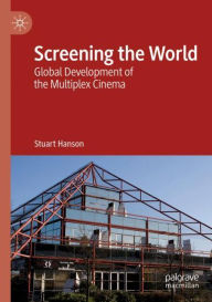Title: Screening the World: Global Development of the Multiplex Cinema, Author: Stuart Hanson