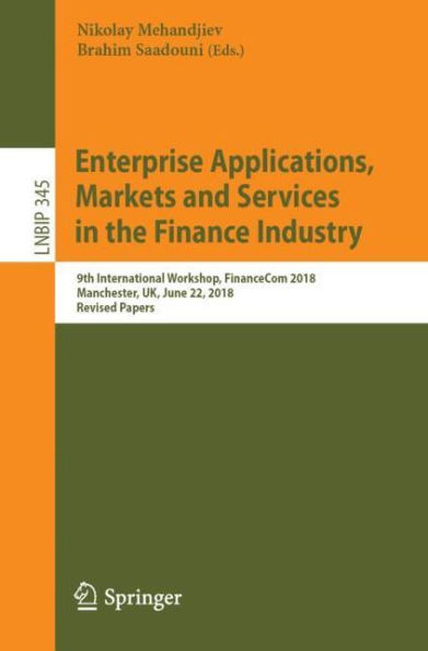 Enterprise Applications, Markets and Services the Finance Industry: 9th International Workshop, FinanceCom 2018, Manchester, UK, June 22, Revised Papers
