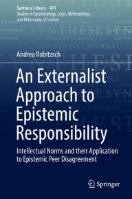 Title: An Externalist Approach to Epistemic Responsibility: Intellectual Norms and their Application to Epistemic Peer Disagreement, Author: Andrea Robitzsch