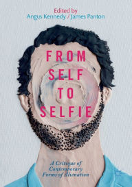Title: From Self to Selfie: A Critique of Contemporary Forms of Alienation, Author: Angus Kennedy