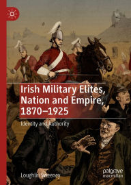 Title: Irish Military Elites, Nation and Empire, 1870-1925: Identity and Authority, Author: Loughlin Sweeney