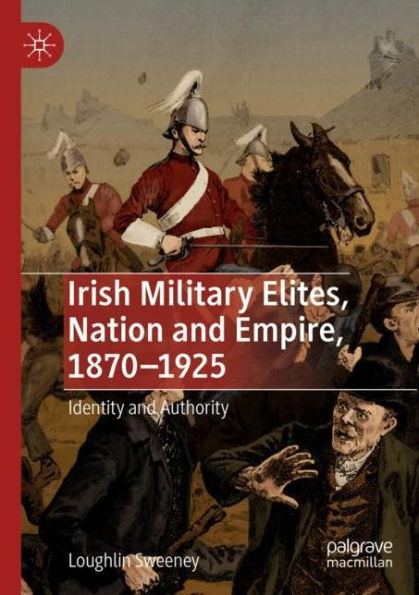 Irish Military Elites, Nation and Empire, 1870-1925: Identity Authority