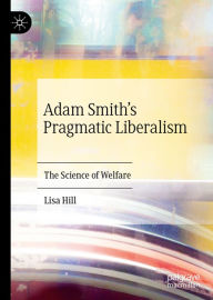 Title: Adam Smith's Pragmatic Liberalism: The Science of Welfare, Author: Lisa Hill