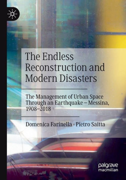 The Endless Reconstruction and Modern Disasters: The Management of Urban Space Through an Earthquake - Messina, 1908-2018