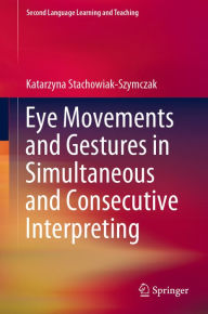 Title: Eye Movements and Gestures in Simultaneous and Consecutive Interpreting, Author: Katarzyna Stachowiak-Szymczak