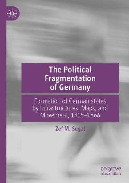 The Political Fragmentation of Germany: Formation German states by Infrastructures, Maps, and Movement, 1815-1866