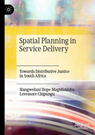 Title: Spatial Planning in Service Delivery: Towards Distributive Justice in South Africa, Author: Hangwelani Hope Magidimisha