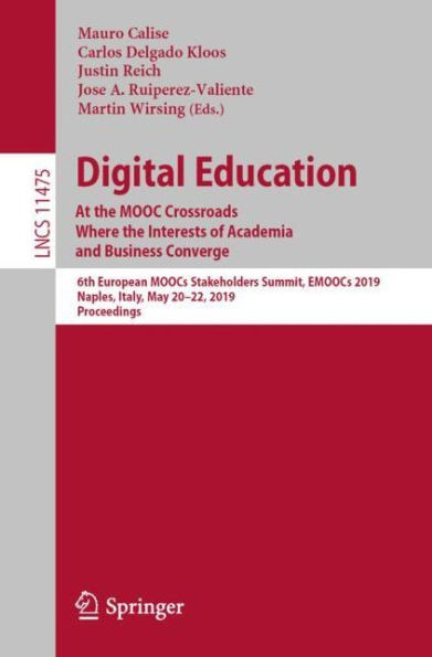 Digital Education: At the MOOC Crossroads Where the Interests of Academia and Business Converge: 6th European MOOCs Stakeholders Summit, EMOOCs 2019, Naples, Italy, May 20-22, 2019, Proceedings