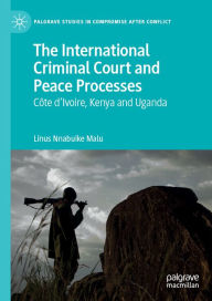 Title: The International Criminal Court and Peace Processes: C?te d'Ivoire, Kenya and Uganda, Author: Linus Nnabuike Malu