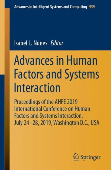 Advances in Human Factors and Systems Interaction: Proceedings of the AHFE 2019 International Conference on Human Factors and Systems Interaction, July 24-28, 2019, Washington D.C., USA