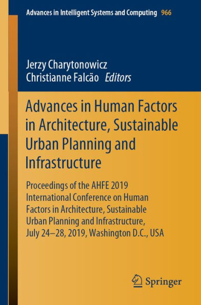 Advances in Human Factors in Architecture, Sustainable Urban Planning and Infrastructure: Proceedings of the AHFE 2019 International Conference on Human Factors in Architecture, Sustainable Urban Planning and Infrastructure, July 24-28, 2019, Washington D