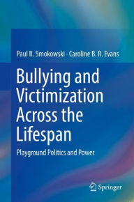 Title: Bullying and Victimization Across the Lifespan: Playground Politics and Power, Author: Paul R. Smokowski