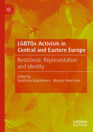 Title: LGBTQ+ Activism in Central and Eastern Europe: Resistance, Representation and Identity, Author: Radzhana Buyantueva