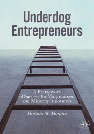 Title: Underdog Entrepreneurs: A Framework of Success for Marginalized and Minority Innovators, Author: Horatio M. Morgan