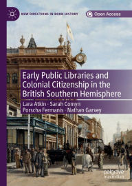 Title: Early Public Libraries and Colonial Citizenship in the British Southern Hemisphere, Author: Lara Atkin