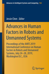 Title: Advances in Human Factors in Robots and Unmanned Systems: Proceedings of the AHFE 2019 International Conference on Human Factors in Robots and Unmanned Systems, July 24-28, 2019, Washington D.C., USA, Author: Jessie Chen