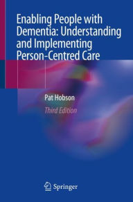 Title: Enabling People with Dementia: Understanding and Implementing Person-Centred Care / Edition 3, Author: Pat Hobson