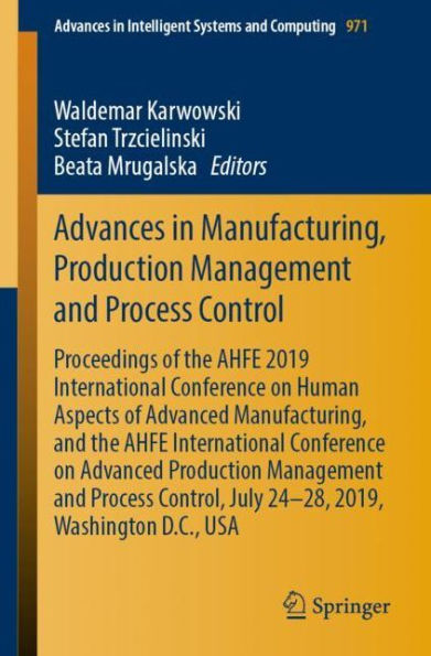 Advances in Manufacturing, Production Management and Process Control: Proceedings of the AHFE 2019 International Conference on Human Aspects of Advanced Manufacturing, and the AHFE International Conference on Advanced Production Management and Process Con