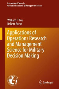Title: Applications of Operations Research and Management Science for Military Decision Making, Author: William P. Fox