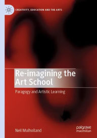 Title: Re-imagining the Art School: Paragogy and Artistic Learning, Author: Neil Mulholland