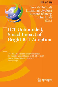 Title: ICT Unbounded, Social Impact of Bright ICT Adoption: IFIP WG 8.6 International Conference on Transfer and Diffusion of IT, TDIT 2019, Accra, Ghana, June 21-22, 2019, Proceedings, Author: Yogesh Dwivedi