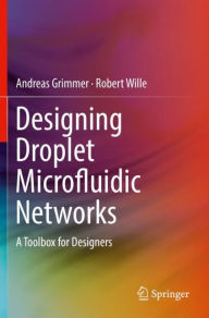 Title: Designing Droplet Microfluidic Networks: A Toolbox for Designers, Author: Andreas Grimmer