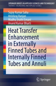 Title: Heat Transfer Enhancement in Externally Finned Tubes and Internally Finned Tubes and Annuli, Author: Sujoy Kumar Saha