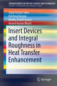 Title: Insert Devices and Integral Roughness in Heat Transfer Enhancement, Author: Sujoy Kumar Saha