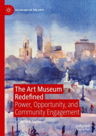 Title: The Art Museum Redefined: Power, Opportunity, and Community Engagement, Author: Johanna K. Taylor
