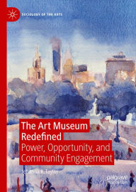 Title: The Art Museum Redefined: Power, Opportunity, and Community Engagement, Author: Johanna K. Taylor