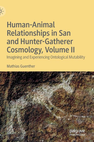 Human-Animal Relationships San and Hunter-Gatherer Cosmology, Volume II: Imagining Experiencing Ontological Mutability
