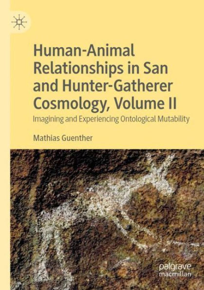 Human-Animal Relationships in San and Hunter-Gatherer Cosmology, Volume II: Imagining and Experiencing Ontological Mutability