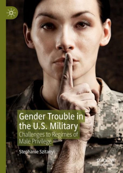 Gender Trouble in the U.S. Military: Challenges to Regimes of Male Privilege