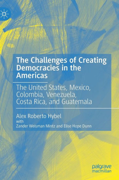 The Challenges of Creating Democracies Americas: United States, Mexico, Colombia, Venezuela, Costa Rica, and Guatemala