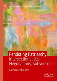 Title: Persisting Patriarchy: Intersectionalities, Negotiations, Subversions, Author: Kochurani Abraham