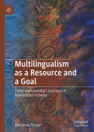 Title: Multilingualism as a Resource and a Goal: Using and Learning Languages in Mainstream Schools, Author: Marianne Turner