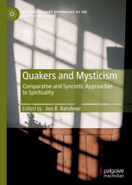 Title: Quakers and Mysticism: Comparative and Syncretic Approaches to Spirituality, Author: Jon R. Kershner