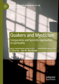 Title: Quakers and Mysticism: Comparative and Syncretic Approaches to Spirituality, Author: Jon R. Kershner