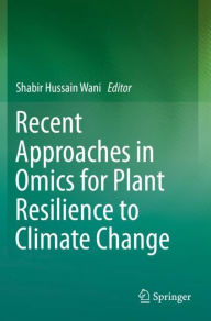 Title: Recent Approaches in Omics for Plant Resilience to Climate Change, Author: Shabir Hussain Wani
