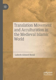 Title: Translation Movement and Acculturation in the Medieval Islamic World, Author: Labeeb Ahmed Bsoul
