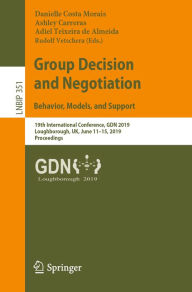 Title: Group Decision and Negotiation: Behavior, Models, and Support: 19th International Conference, GDN 2019, Loughborough, UK, June 11-15, 2019, Proceedings, Author: Danielle Costa Morais