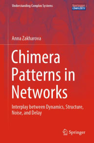Title: Chimera Patterns in Networks: Interplay between Dynamics, Structure, Noise, and Delay, Author: Anna Zakharova