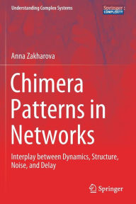 Title: Chimera Patterns in Networks: Interplay between Dynamics, Structure, Noise, and Delay, Author: Anna Zakharova