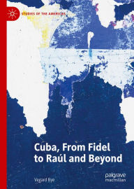 Title: Cuba, From Fidel to Raúl and Beyond, Author: Vegard Bye