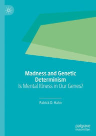 Title: Madness and Genetic Determinism: Is Mental Illness in Our Genes?, Author: Patrick D. Hahn