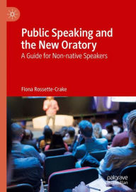 Title: Public Speaking and the New Oratory: A Guide for Non-native Speakers, Author: Fiona Rossette-Crake