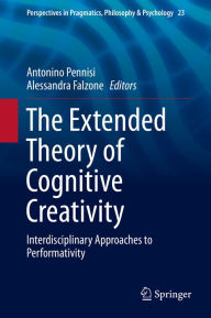 Title: The Extended Theory of Cognitive Creativity: Interdisciplinary Approaches to Performativity, Author: Antonino Pennisi