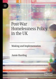Title: Post-War Homelessness Policy in the UK: Making and Implementation, Author: Jamie Harding