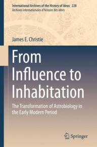 Title: From Influence to Inhabitation: The Transformation of Astrobiology in the Early Modern Period, Author: James E. Christie